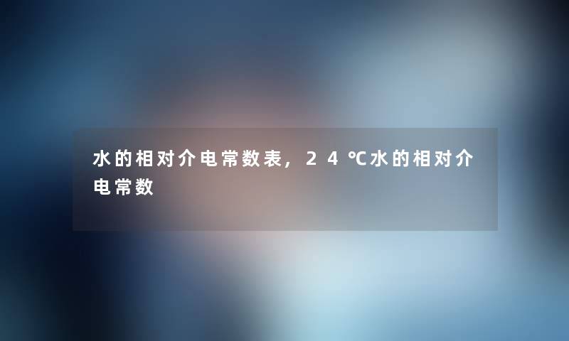 水的相对介电常数表,24℃水的相对介电常数