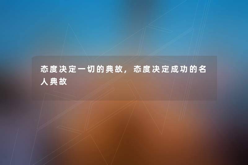 态度决定一切的典故,态度决定成功的名人典故