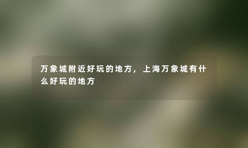 万象城附近好玩的地方,上海万象城有什么好玩的地方