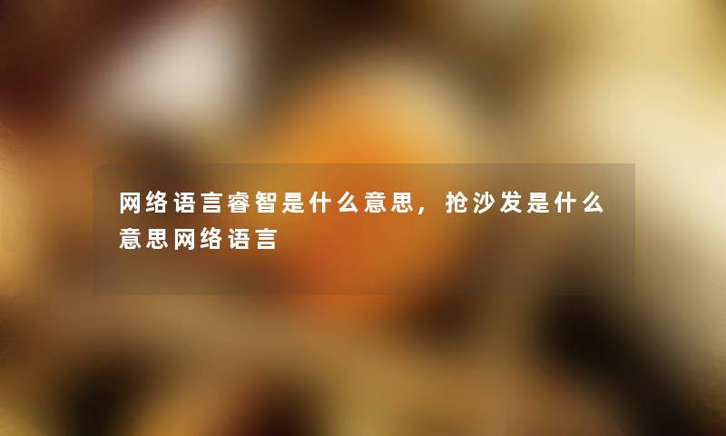 网络语言睿智是什么意思,抢沙发是什么意思网络语言