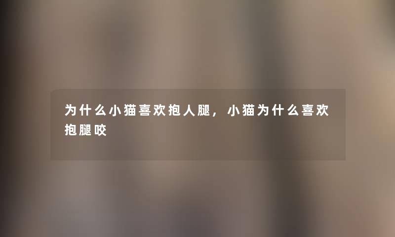 为什么小猫喜欢抱人腿,小猫为什么喜欢抱腿咬