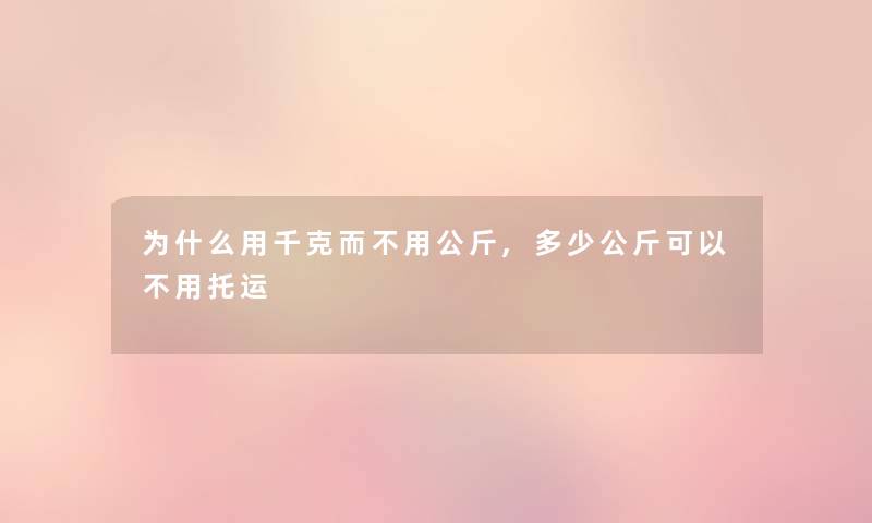 为什么用千克而不用公斤,多少公斤可以不用托运