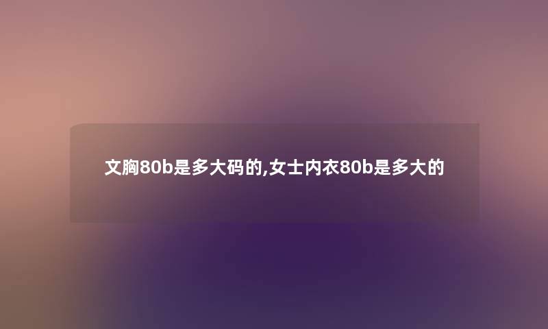 文胸80b是多大码的,女士内衣80b是多大的