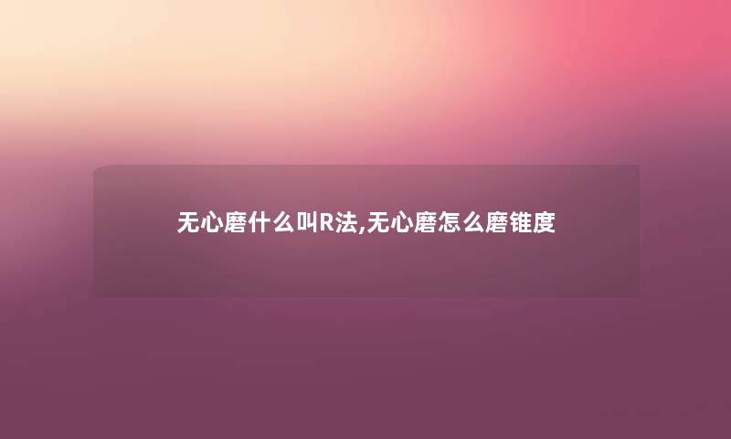 无心磨什么叫R法,无心磨怎么磨锥度