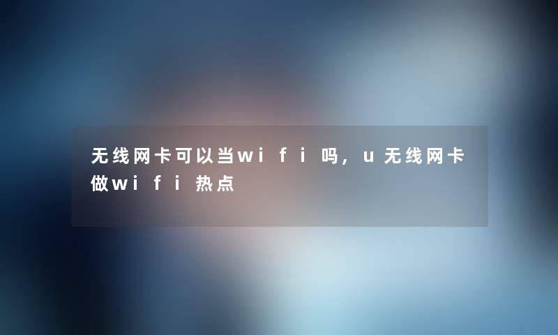 无线网卡可以当wifi吗,u无线网卡做wifi热点