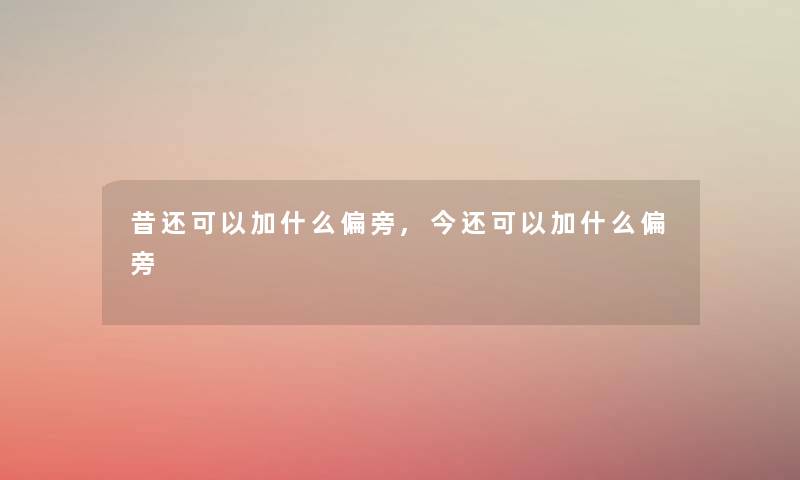 昔还可以加什么偏旁,今还可以加什么偏旁