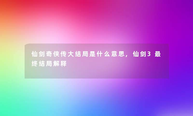 仙剑奇侠传大结局是什么意思,仙剑3终结局解释