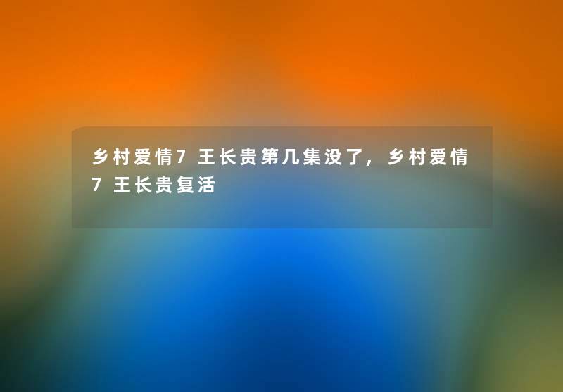 乡村爱情7王长贵第几集没了,乡村爱情7王长贵复活