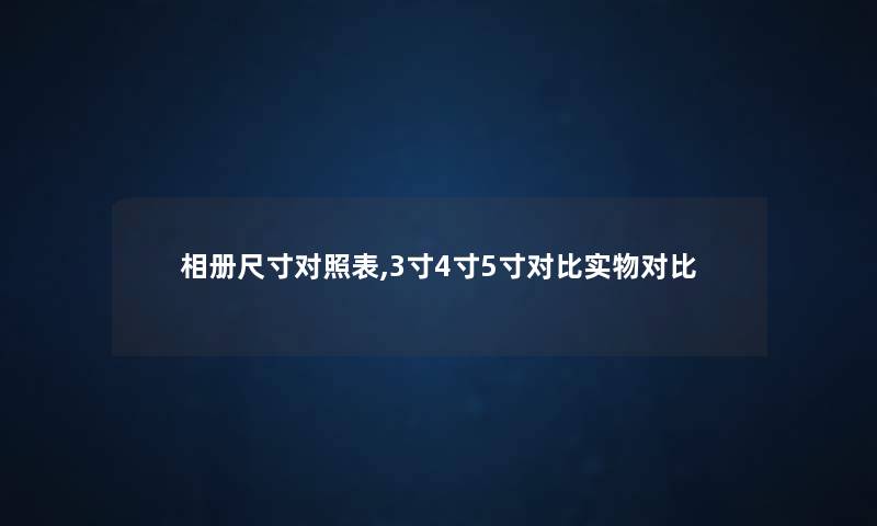 相册尺寸对照表,3寸4寸5寸对比实物对比