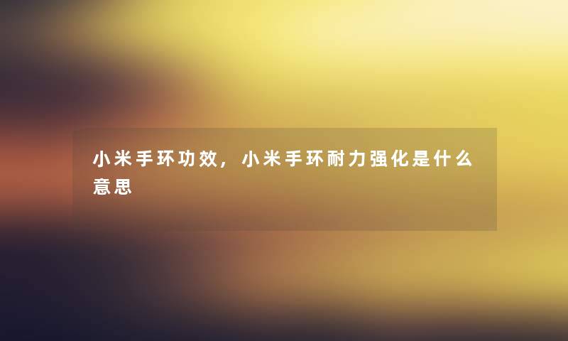 小米手环功效,小米手环耐力强化是什么意思