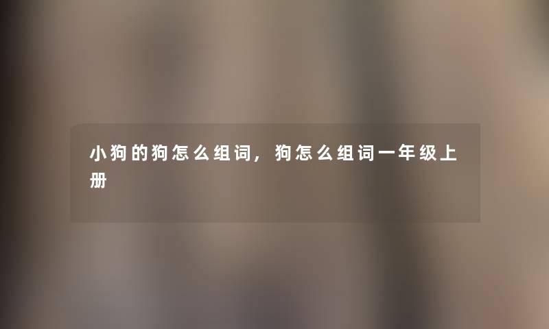 小狗的狗怎么组词,狗怎么组词一年级上册