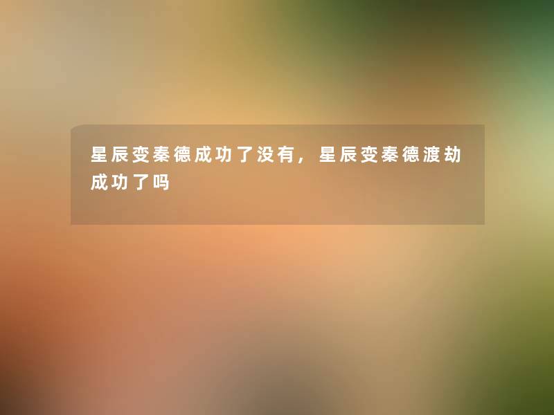 星辰变秦德成功了没有,星辰变秦德渡劫成功了吗