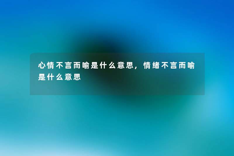 心情不言而喻是什么意思,情绪不言而喻是什么意思