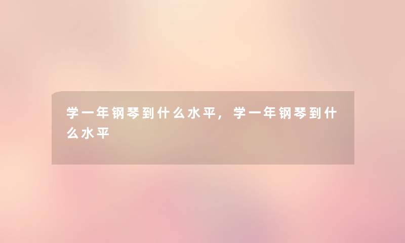 学一年钢琴到什么水平,学一年钢琴到什么水平