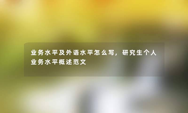 业务水平及外语水平怎么写,研究生个人业务水平概述范文