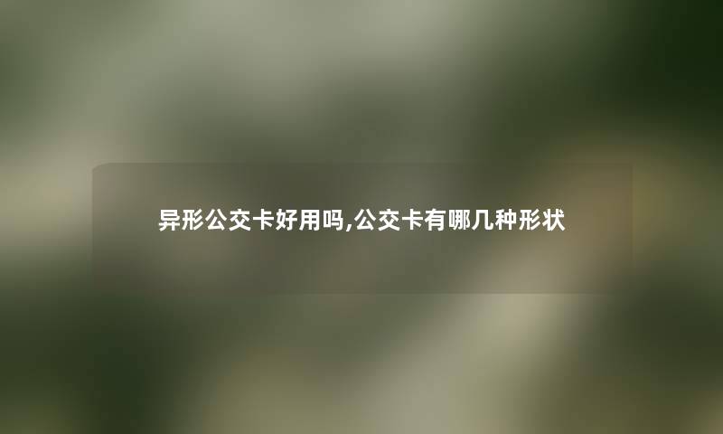 异形公交卡好用吗,公交卡有哪几种形状