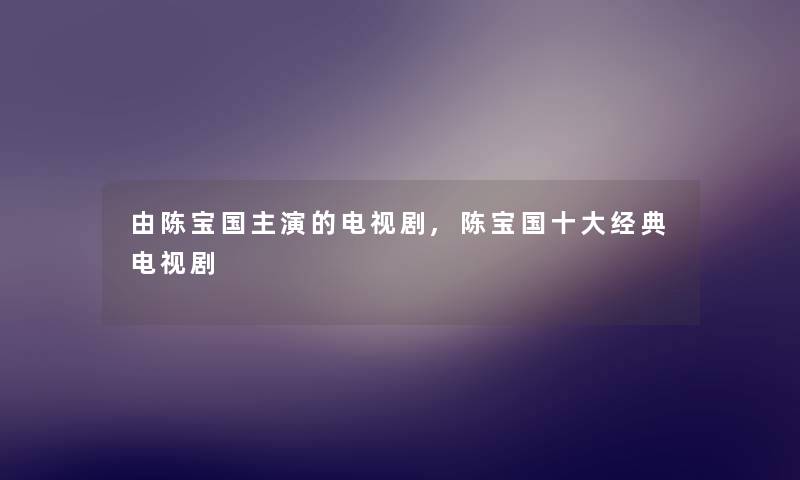 由陈宝国主演的电视剧,陈宝国一些经典电视剧