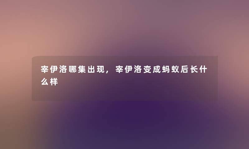 宰伊洛哪集出现,宰伊洛变成蚂蚁后长什么样