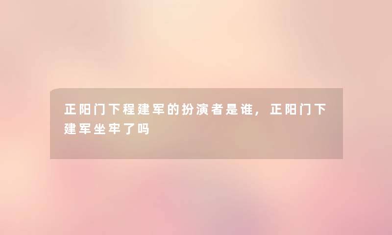 正阳门下程建军的扮演者是谁,正阳门下建军坐牢了吗