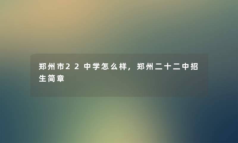 郑州市22中学怎么样,郑州二十二中招生简章