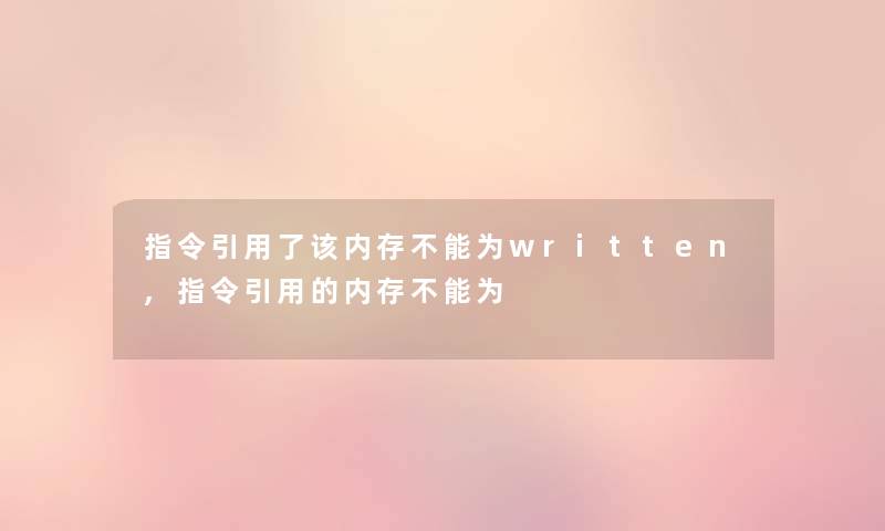 指令引用了该内存不能为written,指令引用的内存不能为