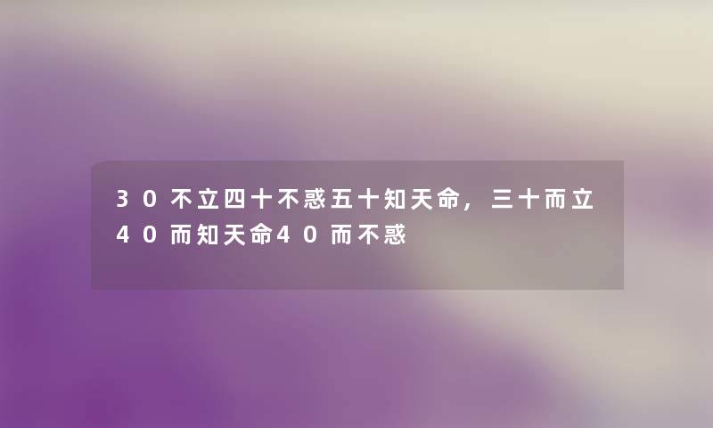 30不立四十不惑五十知天命,三十而立40而知天命40而不惑