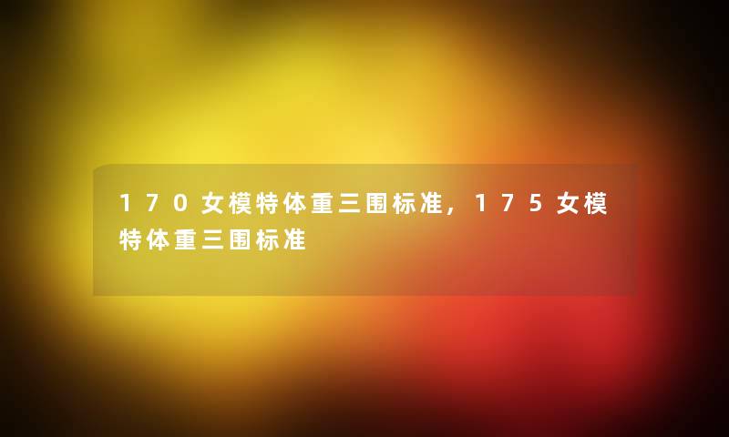 170女模特体重三围标准,175女模特体重三围标准