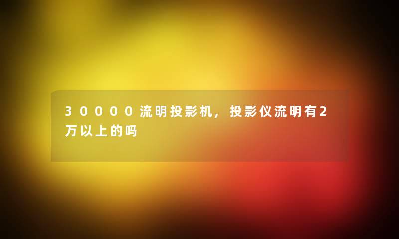 30000流明投影机,投影仪流明有2万以上的吗