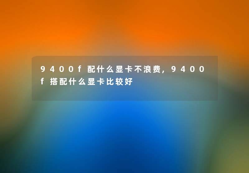 9400f配什么显卡不浪费,9400f搭配什么显卡比较好