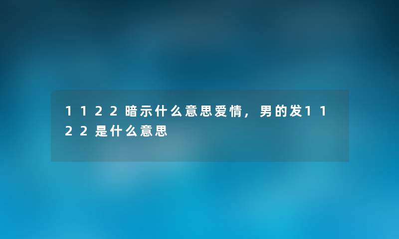 1122暗示什么意思爱情,男的发1122是什么意思