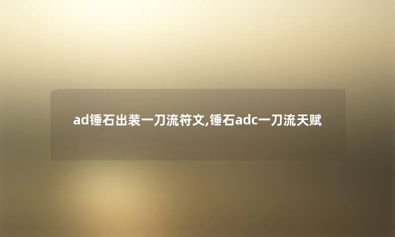 ad锤石出装一刀流符文,锤石adc一刀流天赋