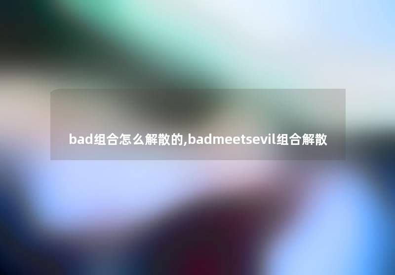 bad组合怎么解散的,badmeetsevil组合解散