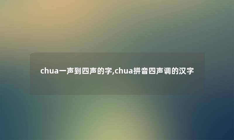 chua一声到四声的字,chua拼音四声调的汉字