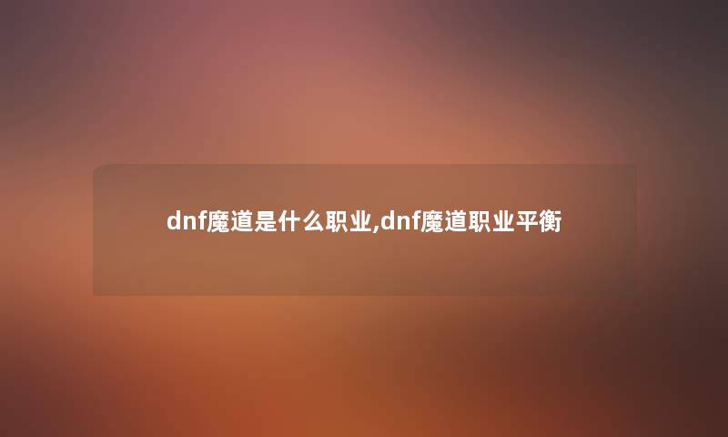 dnf魔道是什么职业,dnf魔道职业平衡