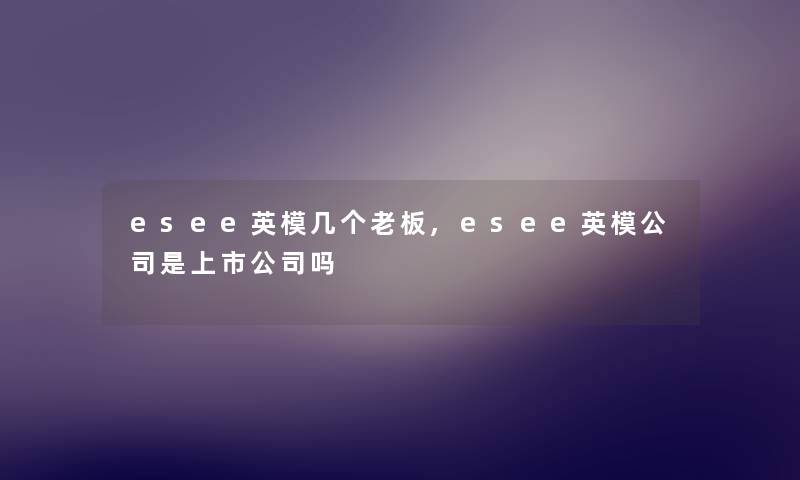 esee英模几个老板,esee英模公司是上市公司吗