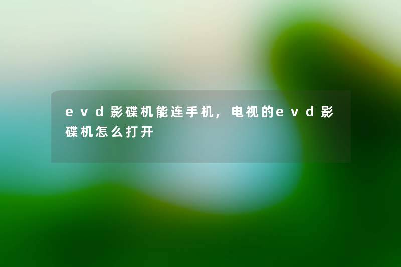 evd影碟机能连手机,电视的evd影碟机怎么打开