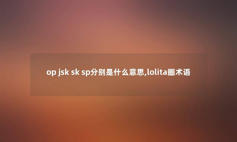 op jsk sk sp分别是什么意思,lolita圈术语