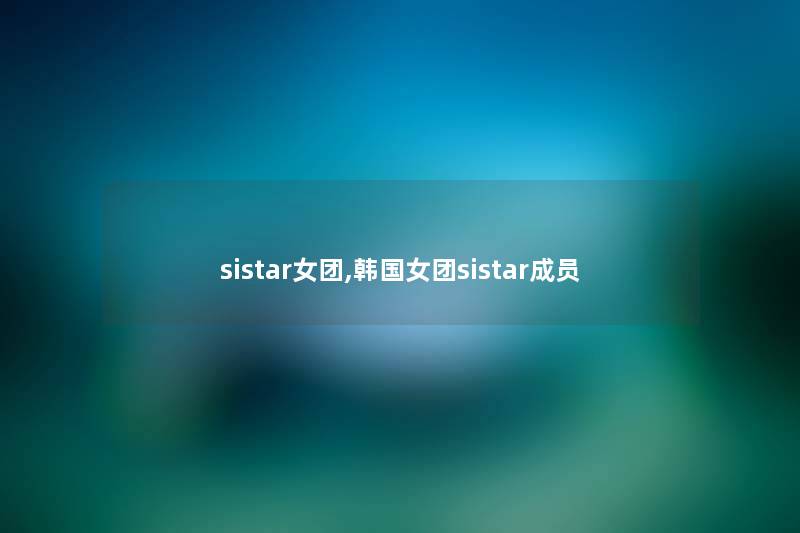 sistar女团,韩国女团sistar成员