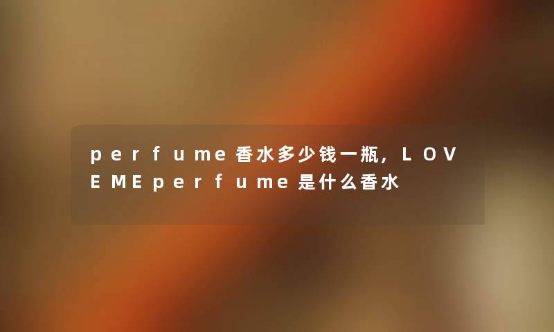 perfume香水多少钱一瓶,LOVEMEperfume是什么香水