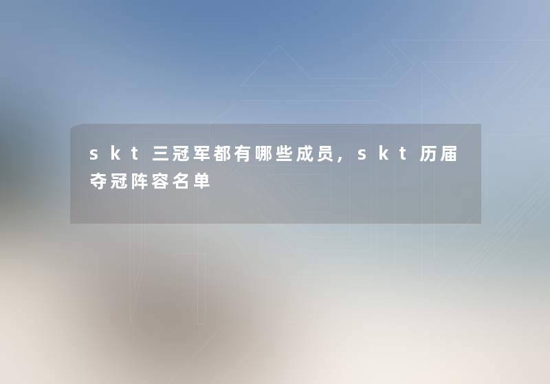 skt三冠军都有哪些成员,skt历届夺冠阵容名单