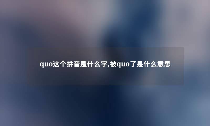 quo这个拼音是什么字,被quo了是什么意思