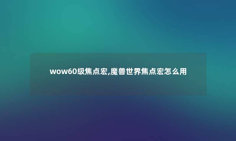 wow60级焦点宏,魔兽世界焦点宏怎么用