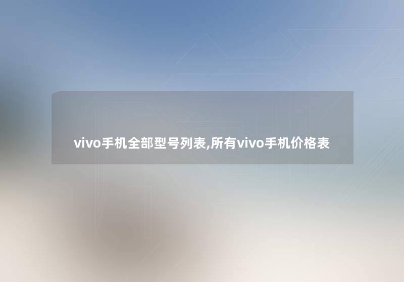 vivo手机整理的型号列表,所有vivo手机价格表