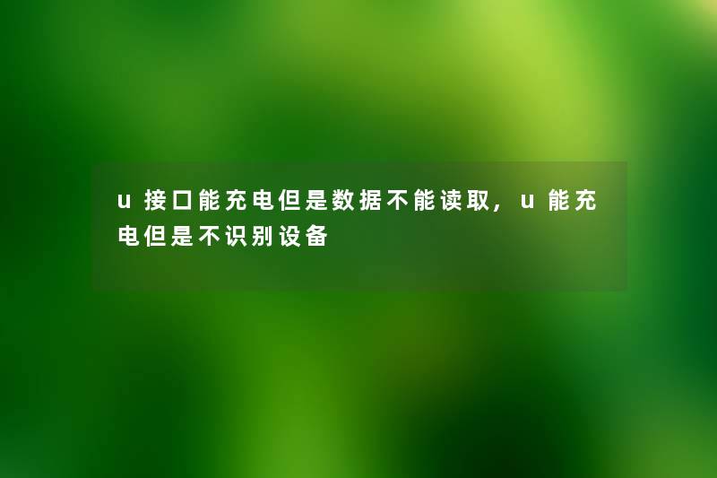 u接口能充电但是数据不能读取,u能充电但是不识别设备