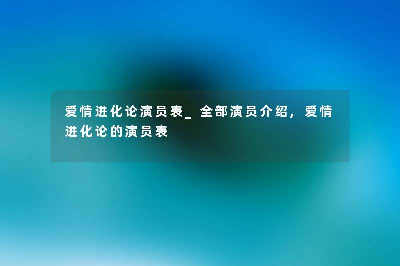 爱情进化论演员表_整理的演员介绍,爱情进化论的演员表