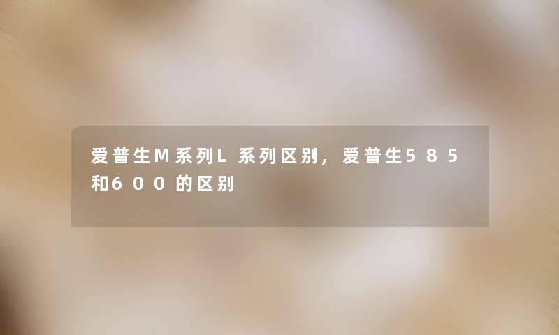 爱普生M系列L系列区别,爱普生585和600的区别