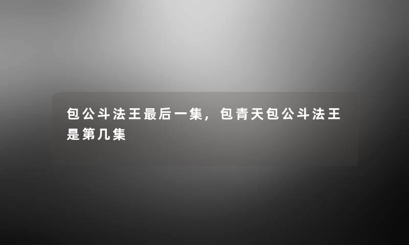 包公斗法王这里要说一集,包青天包公斗法王是第几集