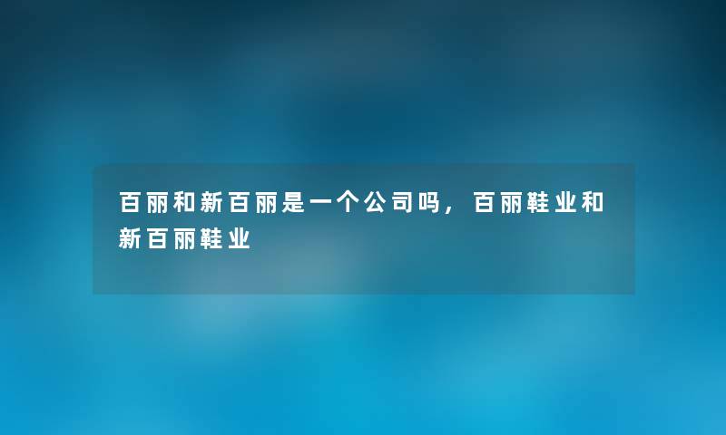 百丽和新百丽是一个公司吗,百丽鞋业和新百丽鞋业