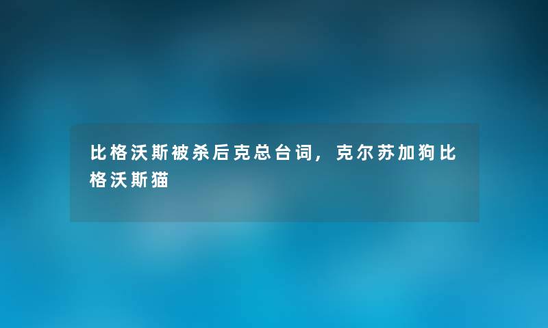 比格沃斯被杀后克总台词,克尔苏加狗比格沃斯猫