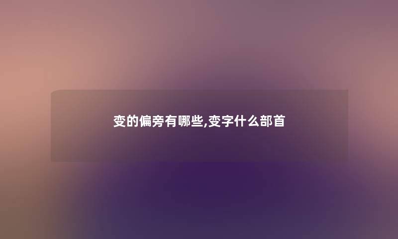 变的偏旁有哪些,变字什么部首